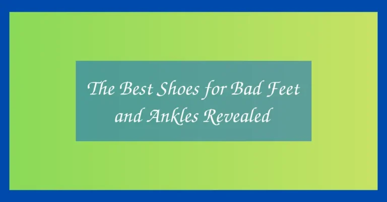The Best Shoes for Bad Feet and Ankles Revealed
