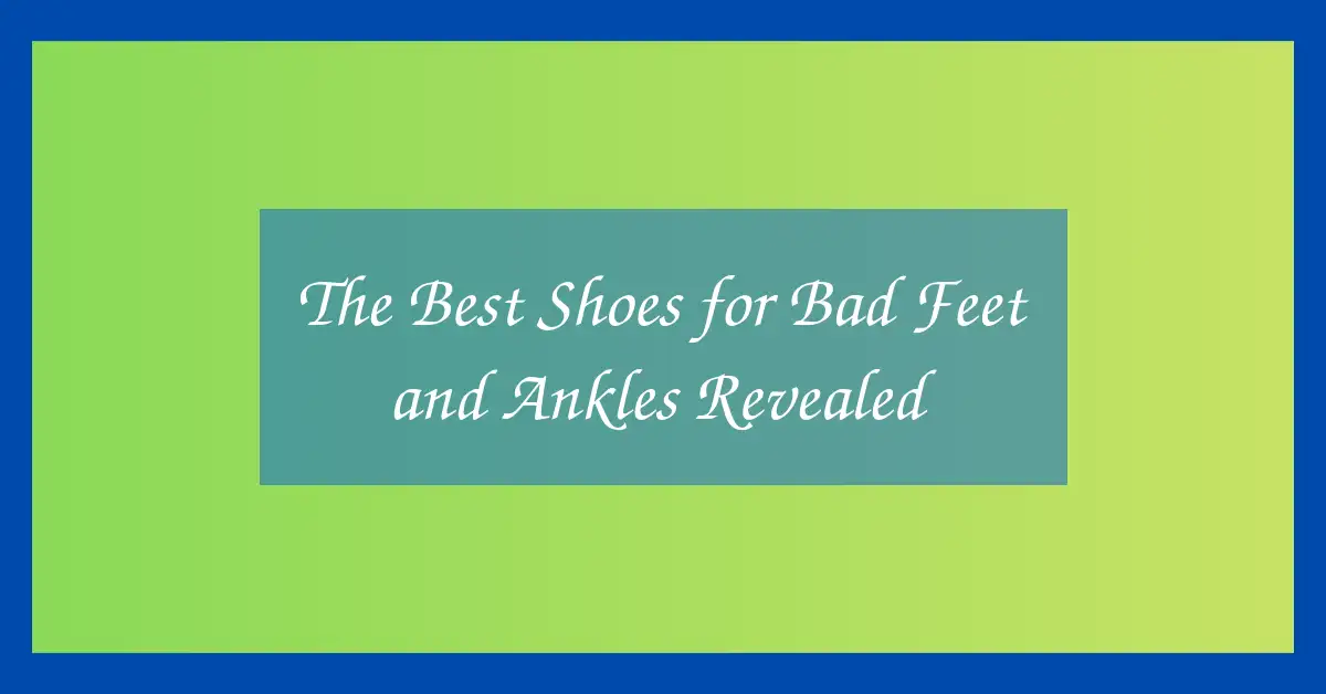 The Best Shoes for Bad Feet and Ankles Revealed