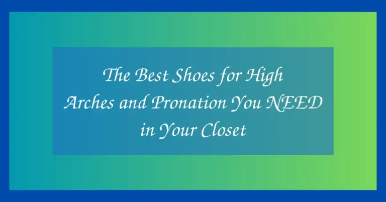 The Best Shoes for High Arches and Pronation You NEED in Your Closet