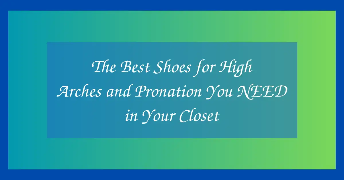 The Best Shoes for High Arches and Pronation You NEED in Your Closet