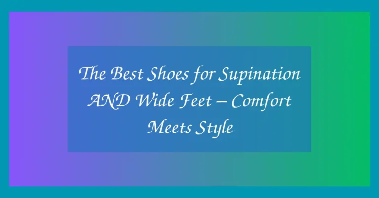 The Best Shoes for Supination AND Wide Feet – Comfort Meets Style
