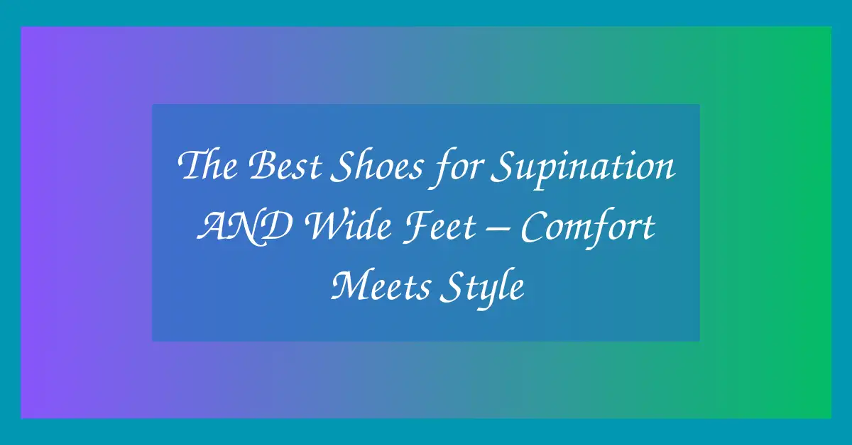 The Best Shoes for Supination AND Wide Feet – Comfort Meets Style