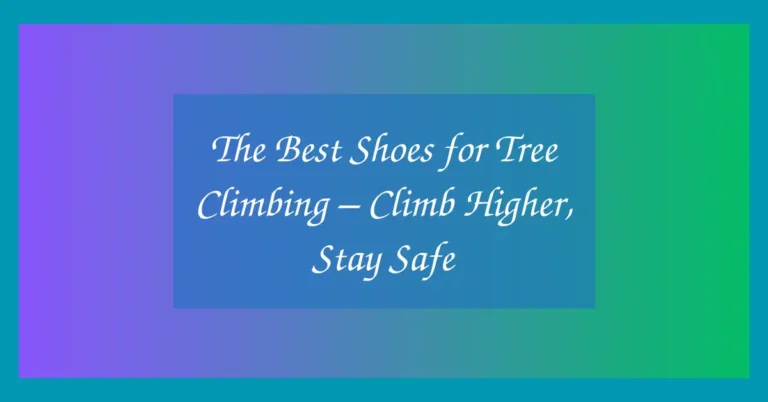The Best Shoes for Tree Climbing – Climb Higher, Stay Safe