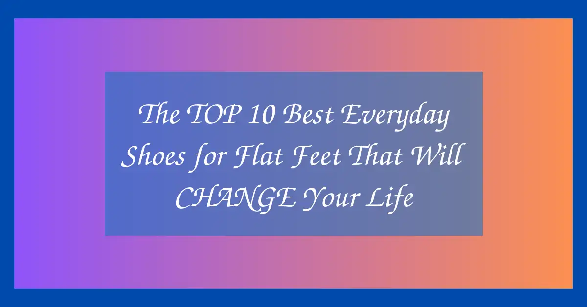 The TOP 10 Best Everyday Shoes for Flat Feet That Will CHANGE Your Life