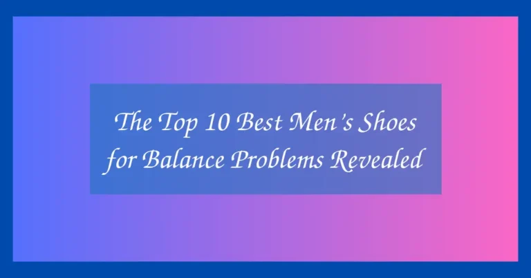 The Top 10 Best Men’s Shoes for Balance Problems Revealed