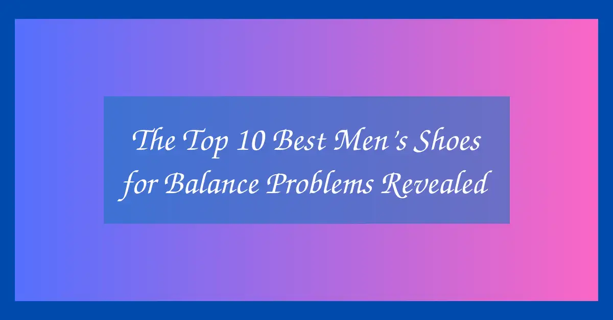 The Top 10 Best Men’s Shoes for Balance Problems Revealed
