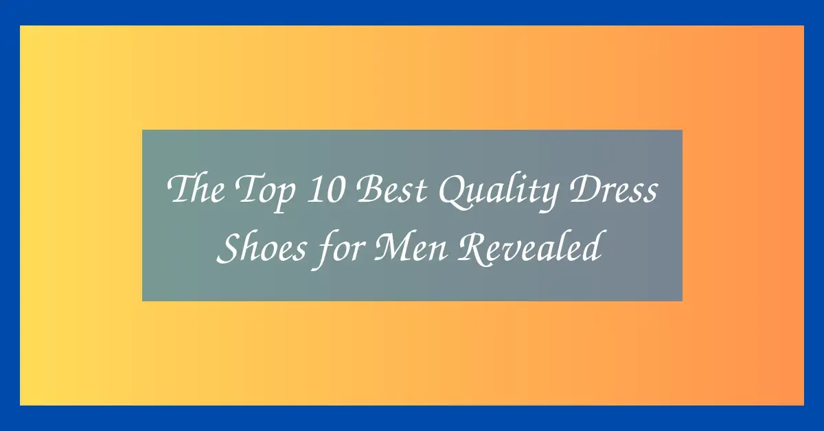 The Top 10 Best Quality Dress Shoes for Men Revealed