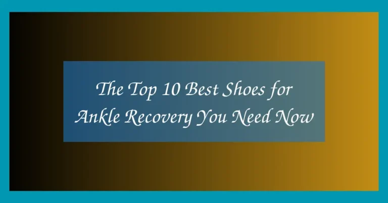 The Top 10 Best Shoes for Ankle Recovery You Need Now