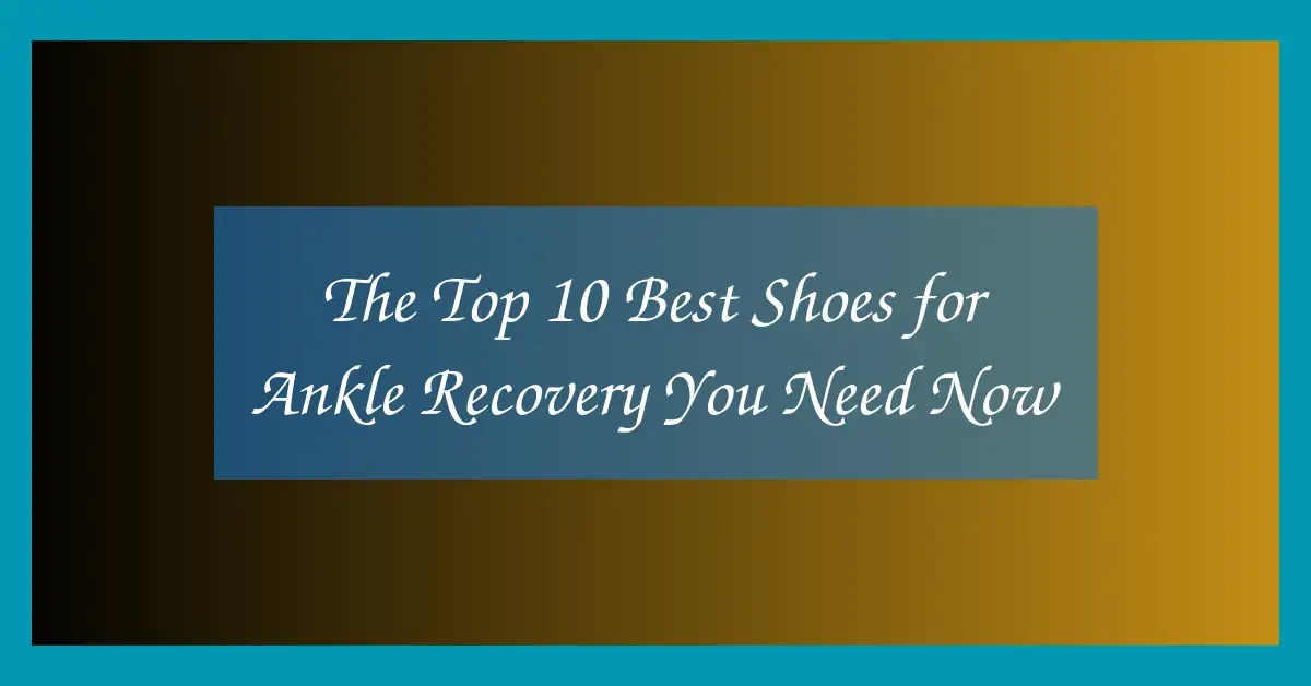 The Top 10 Best Shoes for Ankle Recovery You Need Now