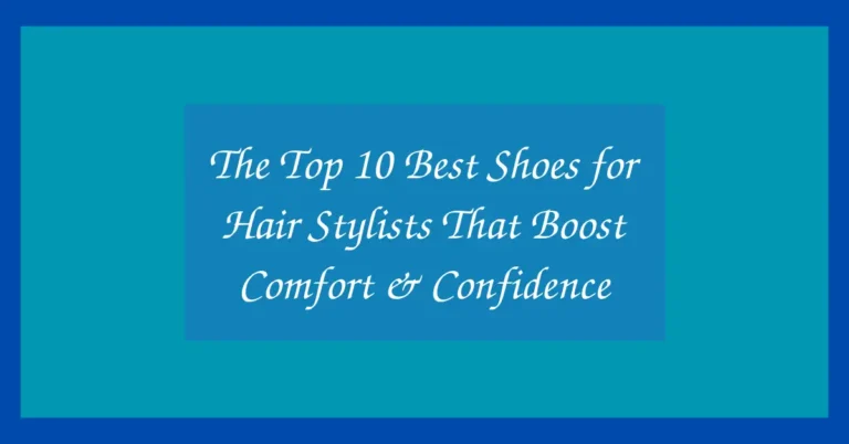 The Top 10 Best Shoes for Hair Stylists That Boost Comfort & Confidence