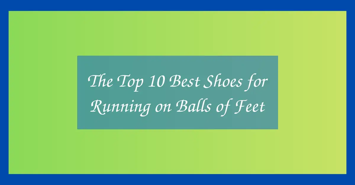 The Top 10 Best Shoes for Running on Balls of Feet