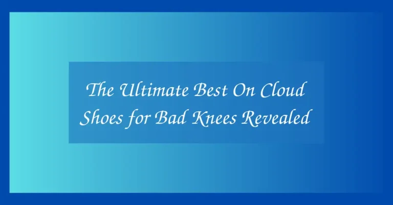 The Ultimate Best On Cloud Shoes for Bad Knees Revealed