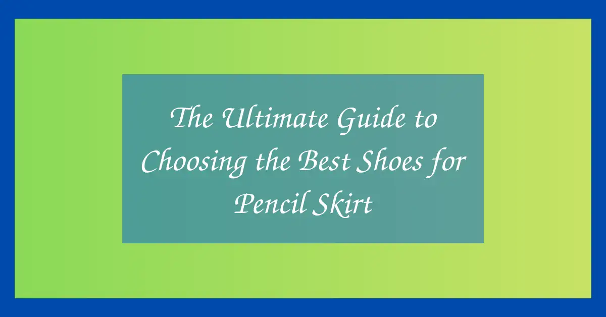 The Ultimate Guide to Choosing the Best Shoes for Pencil Skirt