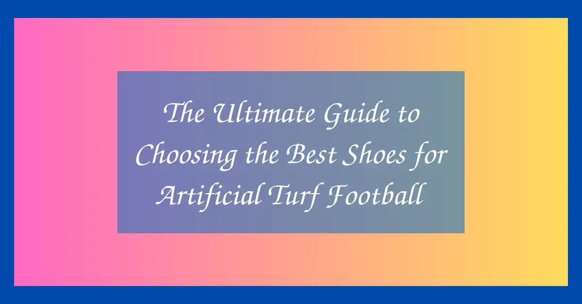 The Ultimate Guide to Choosing the Best Shoes for Artificial Turf Football