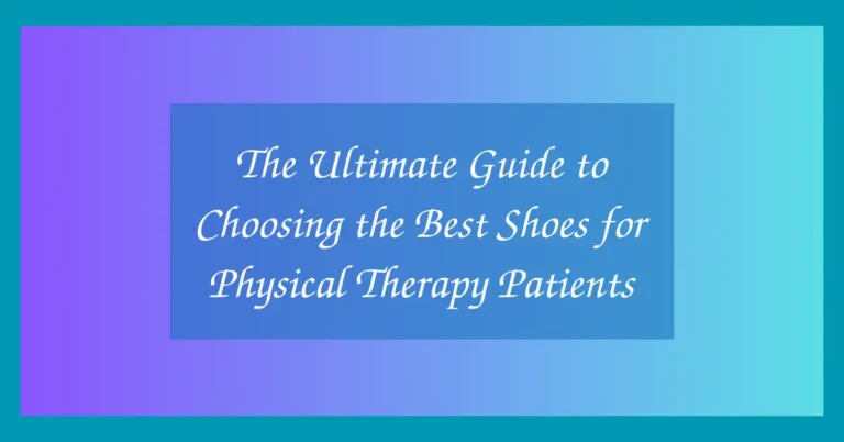 The Ultimate Guide to Choosing the Best Shoes for Physical Therapy Patients