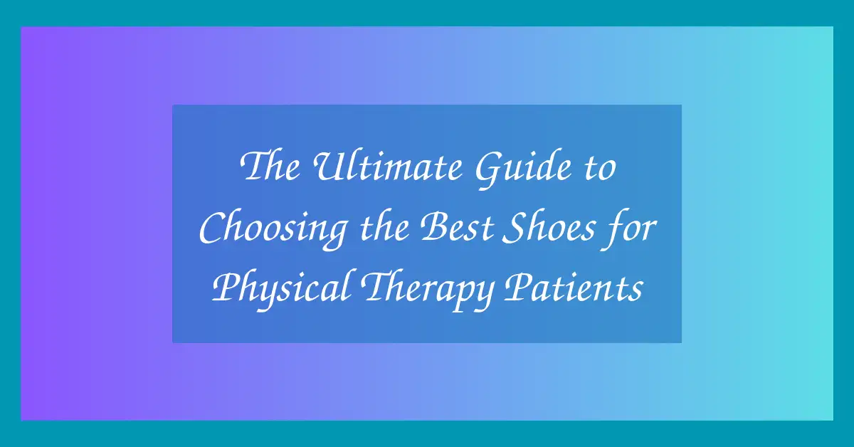The Ultimate Guide to Choosing the Best Shoes for Physical Therapy Patients