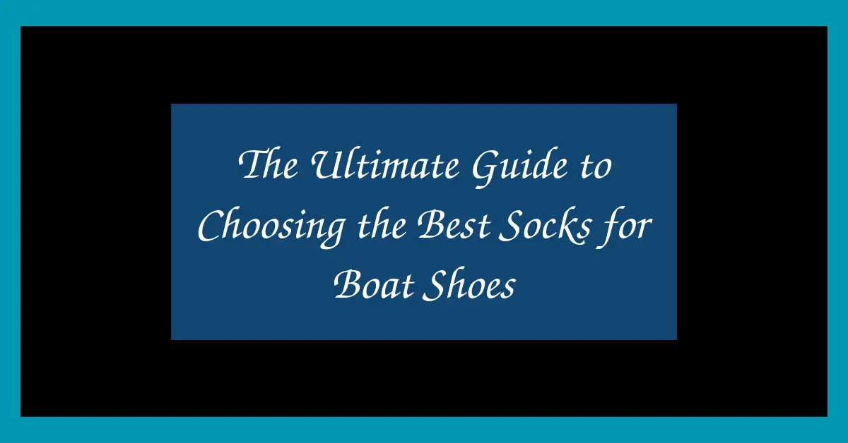 The Ultimate Guide to Choosing the Best Socks for Boat Shoes