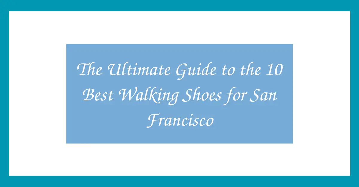 The Ultimate Guide to the 10 Best Walking Shoes for San Francisco