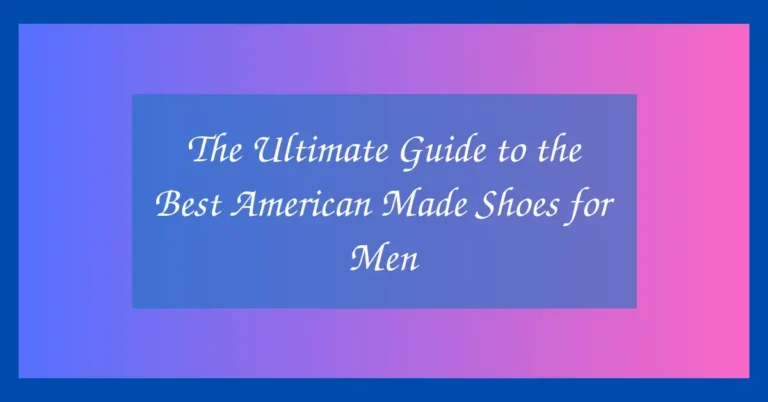 The Ultimate Guide to the Best American Made Shoes for Men