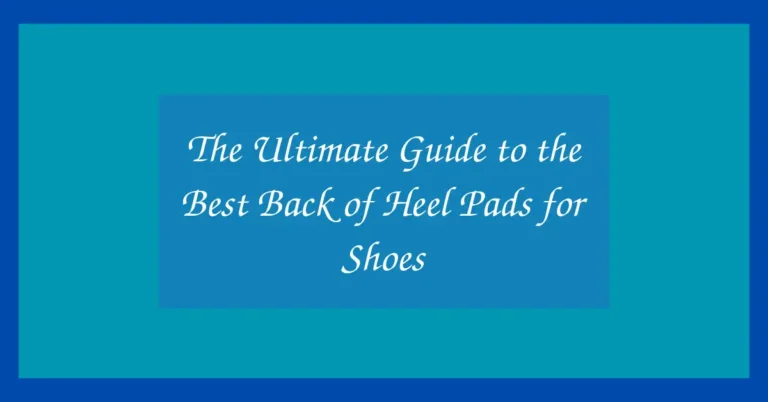 The Ultimate Guide to the Best Back of Heel Pads for Shoes