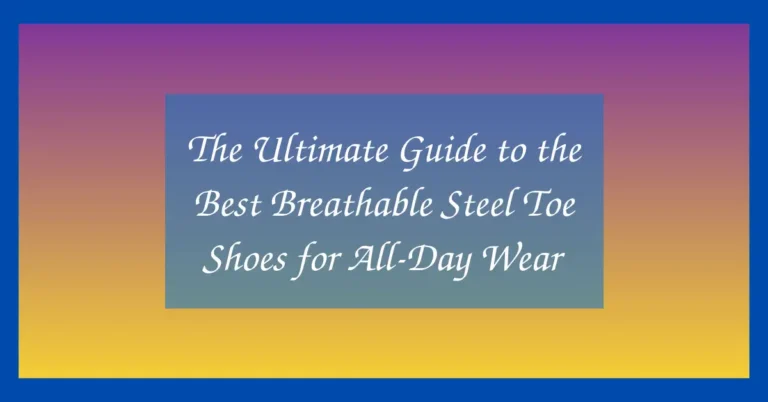 The Ultimate Guide to the Best Breathable Steel Toe Shoes for All-Day Wear