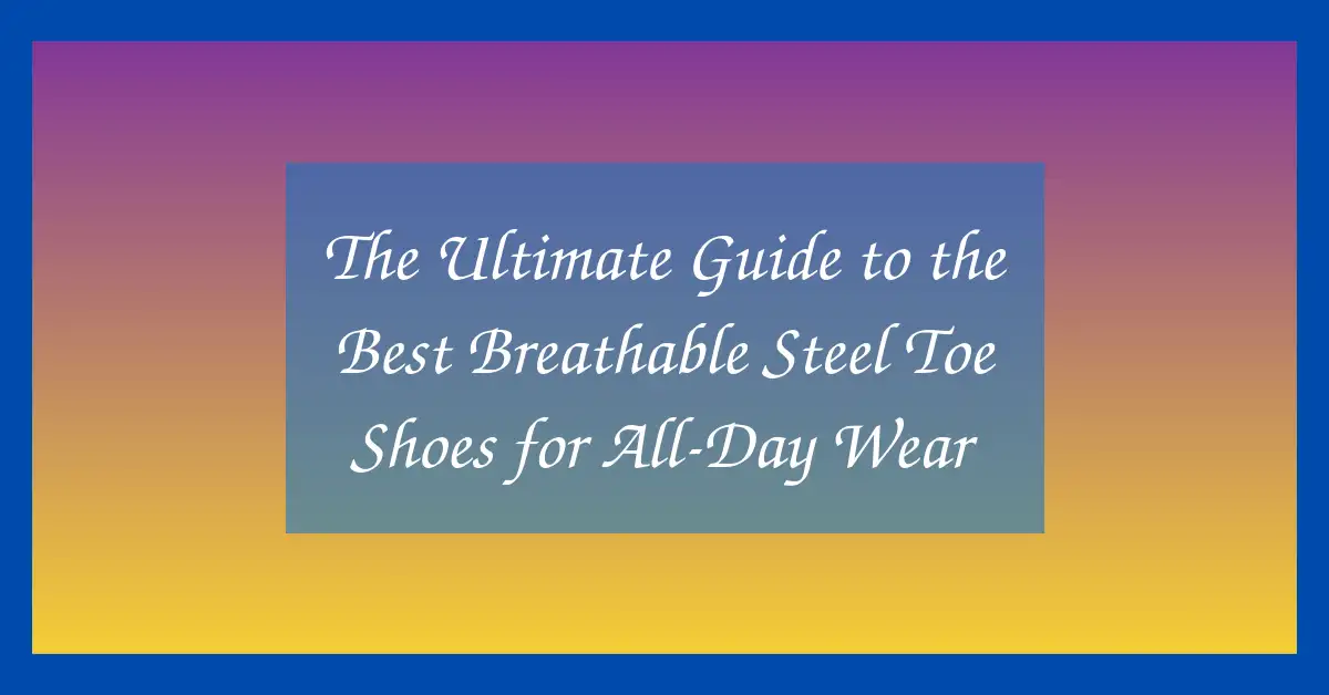 The Ultimate Guide to the Best Breathable Steel Toe Shoes for All-Day Wear