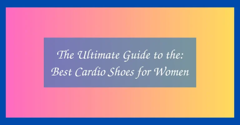The Ultimate Guide to the: Best Cardio Shoes for Women