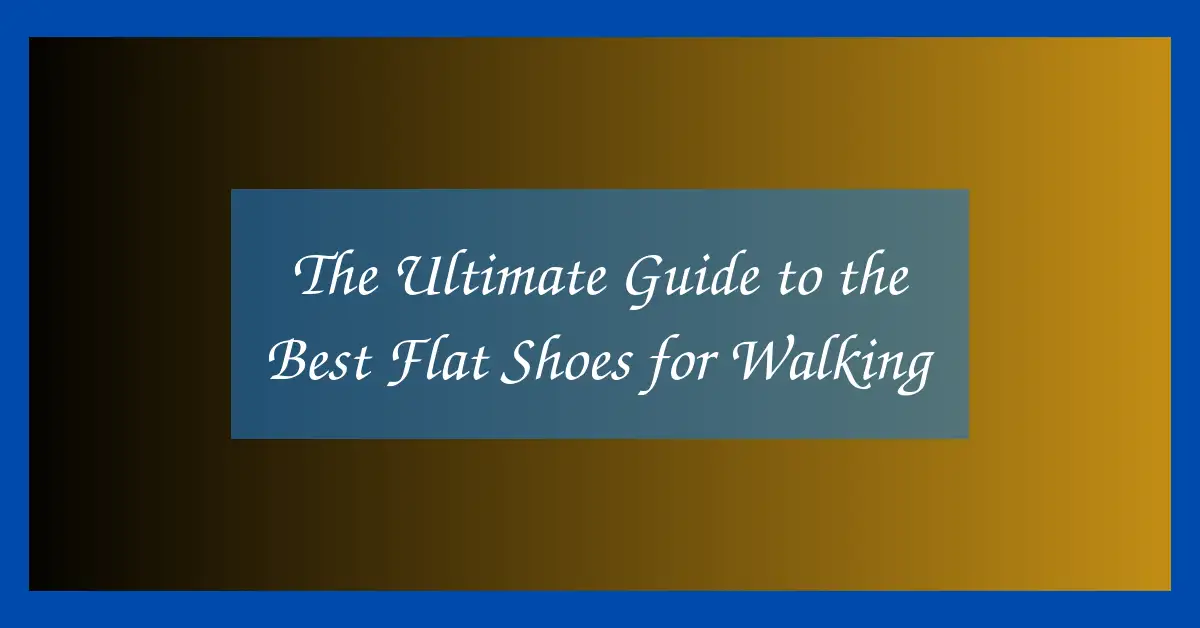 The Ultimate Guide to the Best Flat Shoes for Walking
