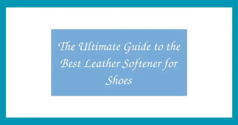The Ultimate Guide to the Best Leather Softener for Shoes