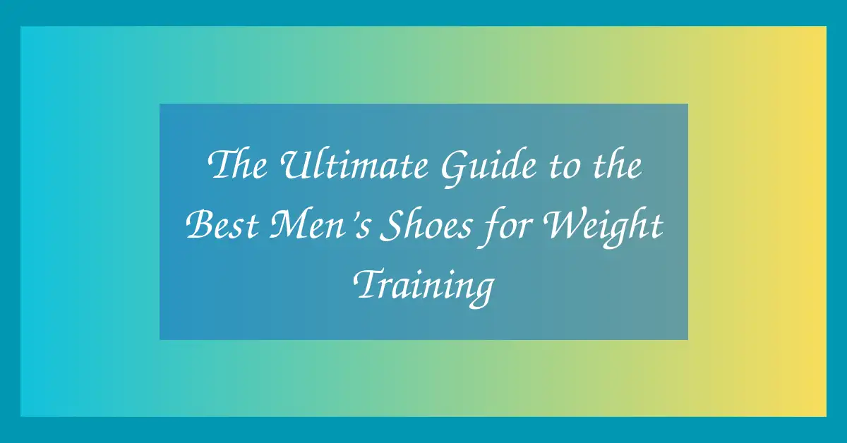 The Ultimate Guide to the Best Men’s Shoes for Weight Training