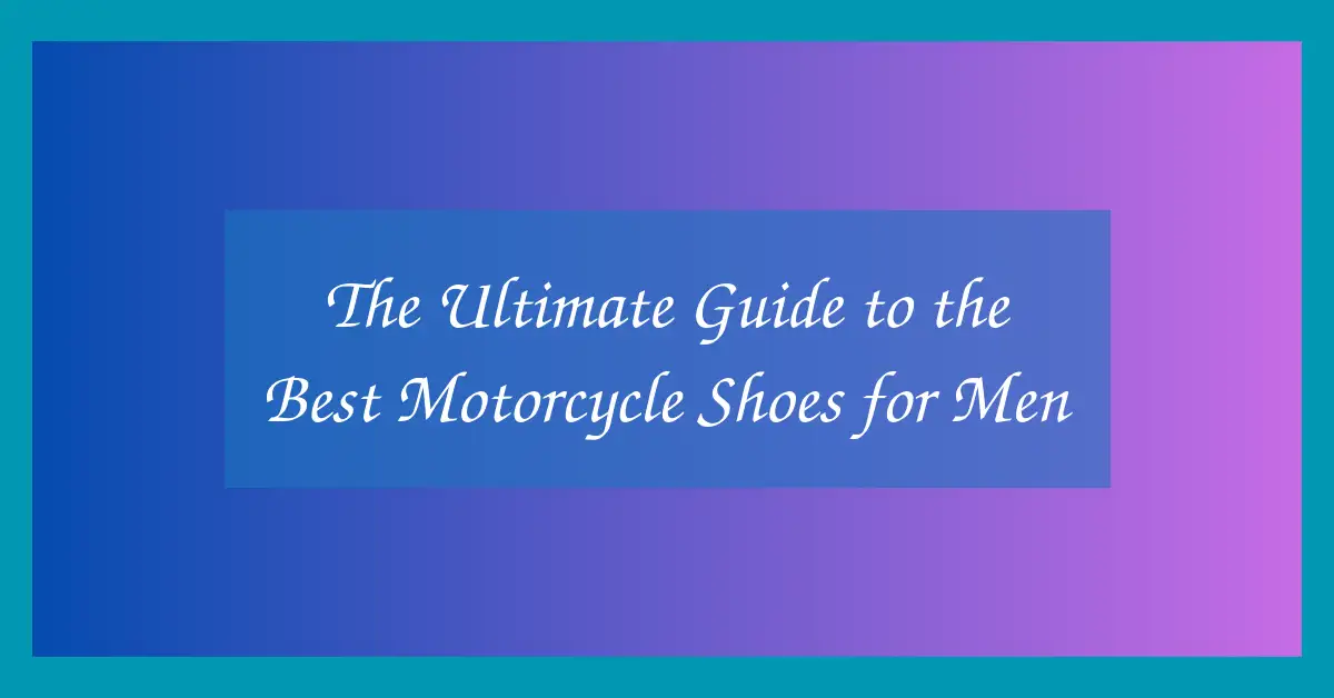 The Ultimate Guide to the Best Motorcycle Shoes for Men