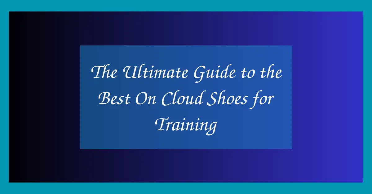The Ultimate Guide to the Best On Cloud Shoes for Training