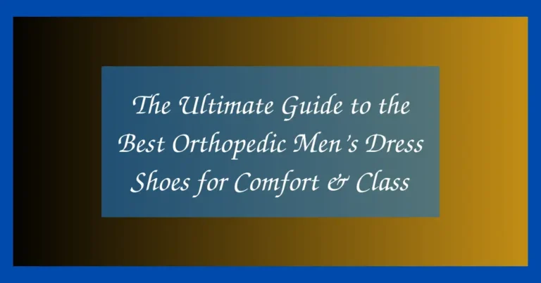 The Ultimate Guide to the Best Orthopedic Men’s Dress Shoes for Comfort & Class
