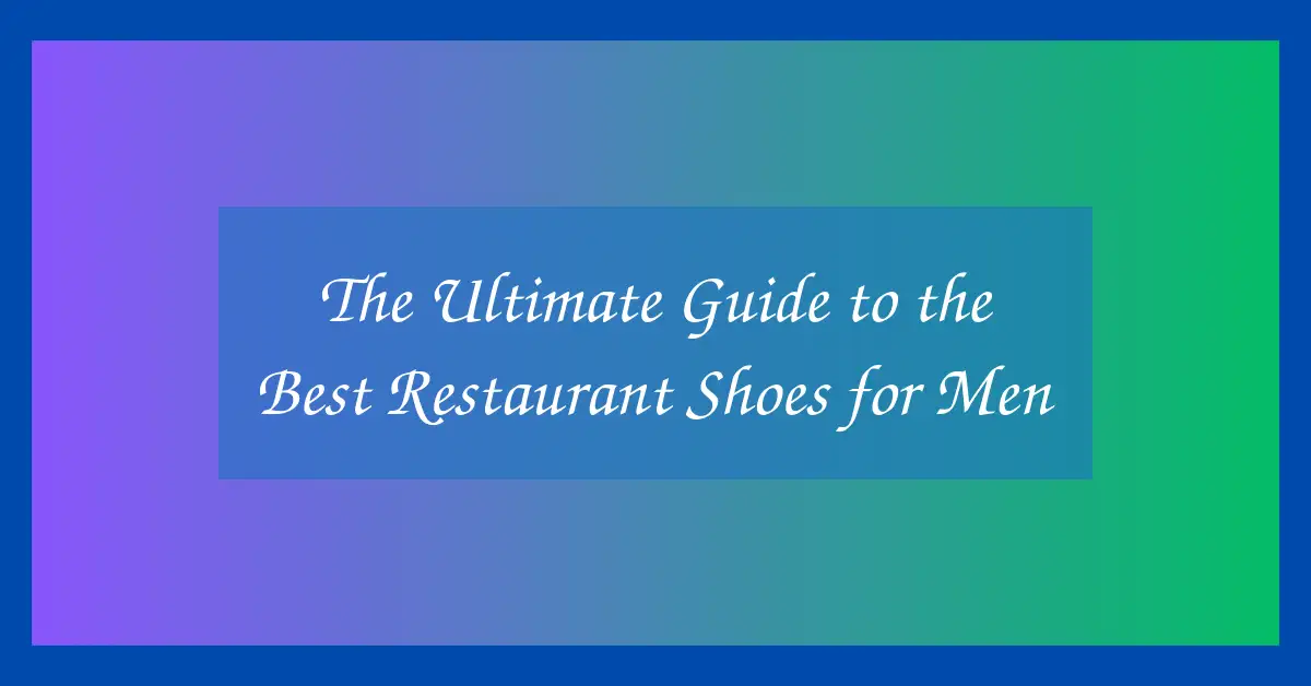 The Ultimate Guide to the Best Restaurant Shoes for Men