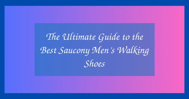 The Ultimate Guide to the Best Saucony Men’s Walking Shoes