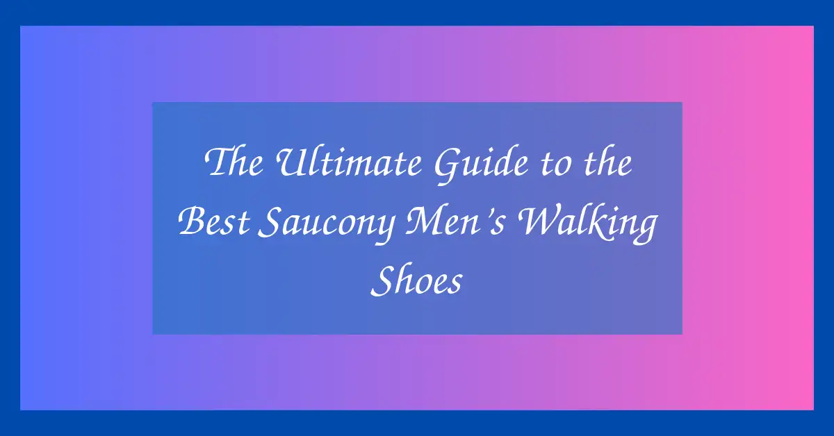 The Ultimate Guide to the Best Saucony Men’s Walking Shoes