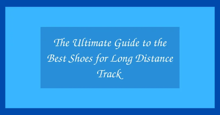 The Ultimate Guide to the Best Shoes for Long Distance Track