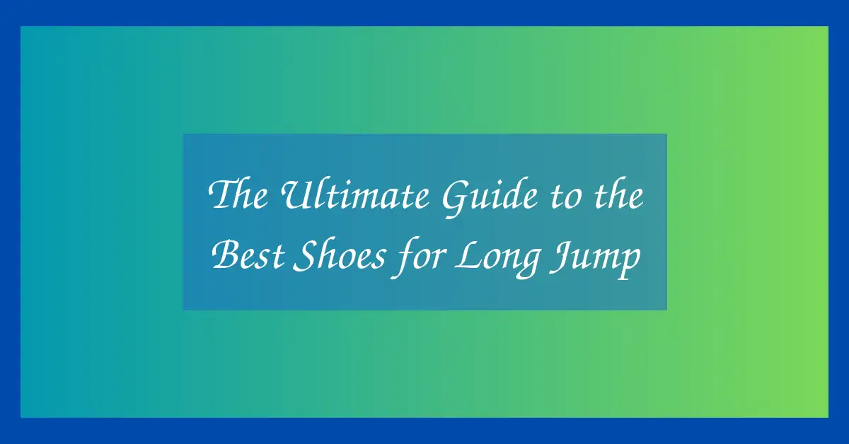The Ultimate Guide to the Best Shoes for Long Jump
