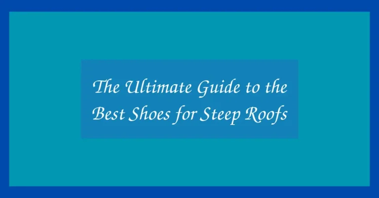 The Ultimate Guide to the Best Shoes for Steep Roofs