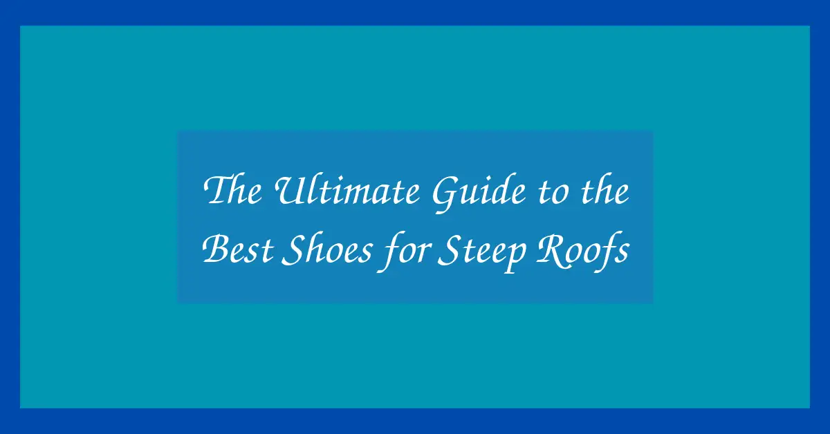The Ultimate Guide to the Best Shoes for Steep Roofs