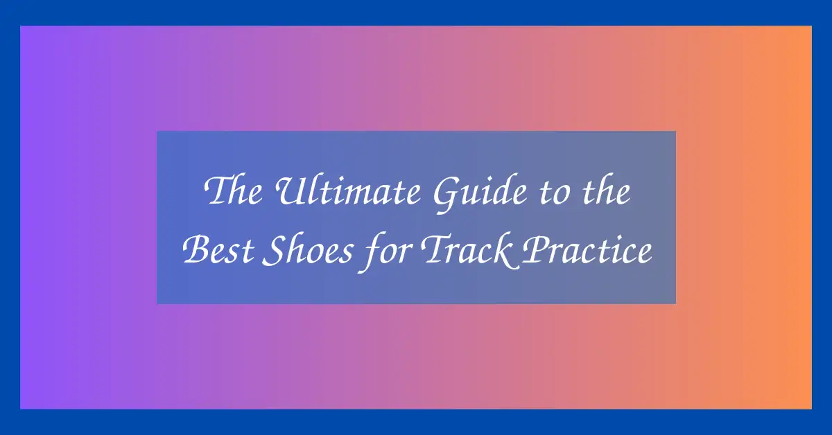 The Ultimate Guide to the Best Shoes for Track Practice