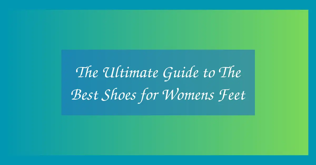 The Ultimate Guide to The Best Shoes for Womens Feet