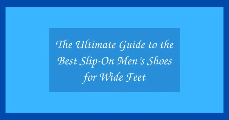 The Ultimate Guide to the Best Slip-On Men’s Shoes for Wide Feet