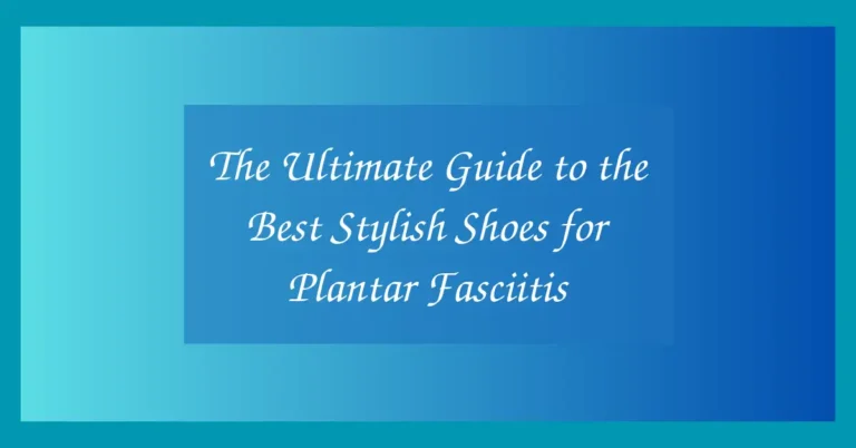 The Ultimate Guide to the Best Stylish Shoes for Plantar Fasciitis