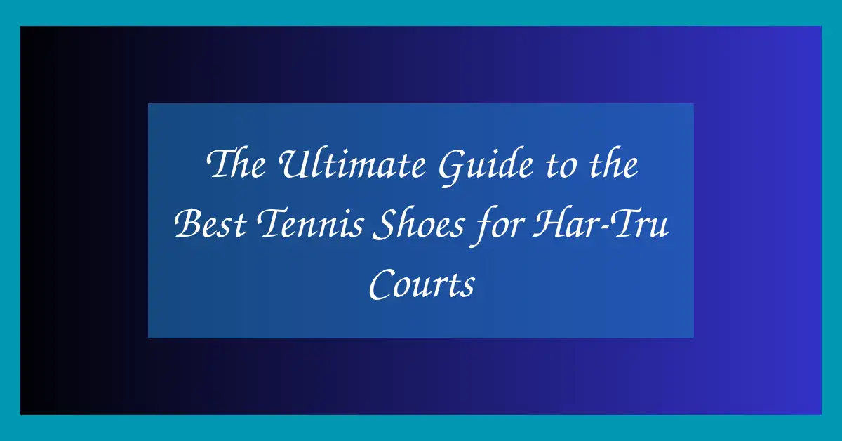 The Ultimate Guide to the Best Tennis Shoes for Har-Tru Courts