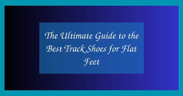 The Ultimate Guide to the Best Track Shoes for Flat Feet