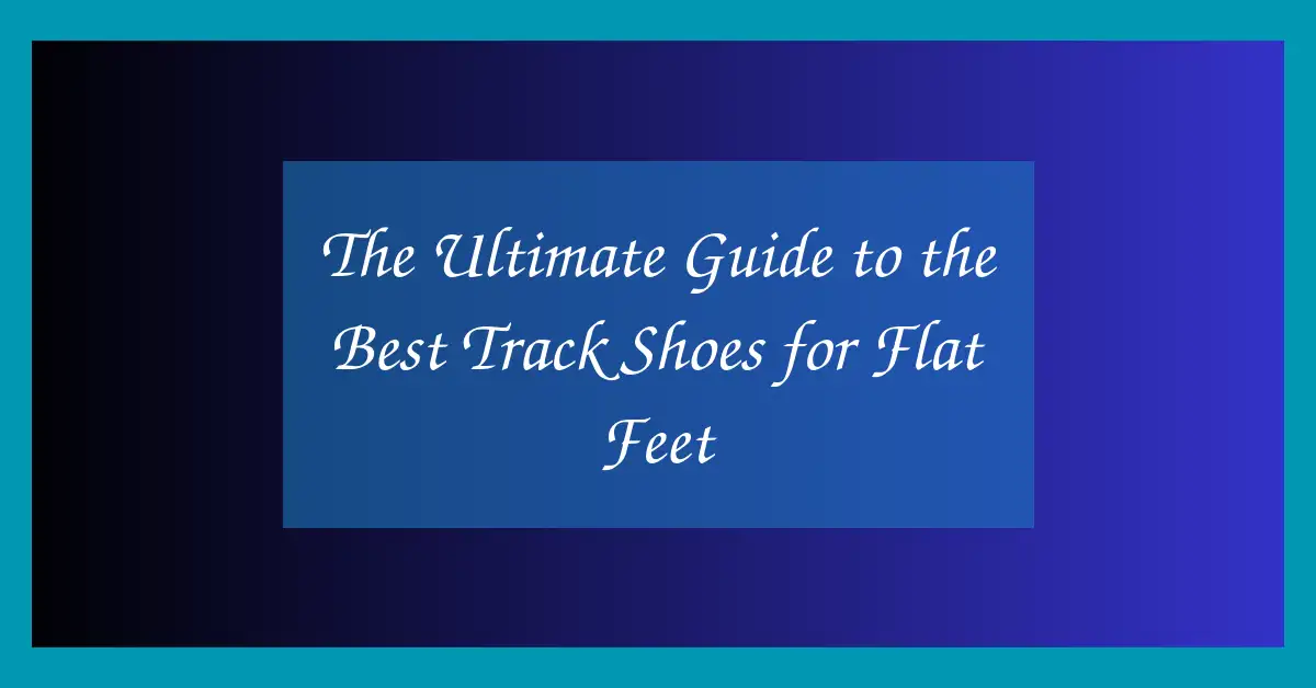 The Ultimate Guide to the Best Track Shoes for Flat Feet