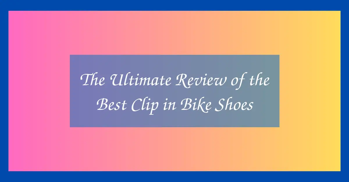 The Ultimate Review of the Best Clip in Bike Shoes