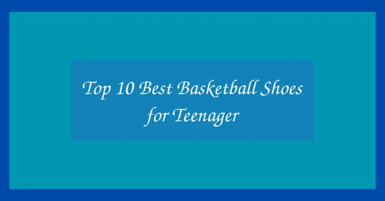 Top 10 Best Basketball Shoes for Teenager