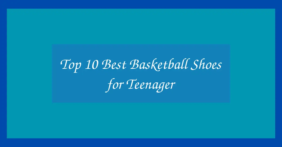 Top 10 Best Basketball Shoes for Teenager